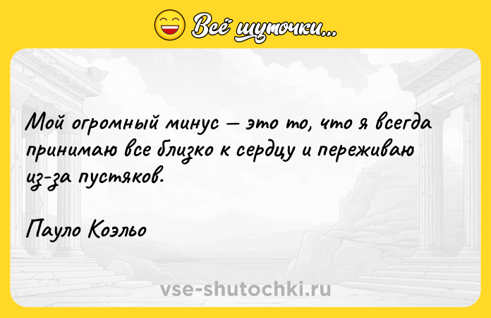 Цитата: Мой огромный минус это то, что я всегда принимаю все близко к сердцу и переживаю из-за пустяков.Пауло Коэльо