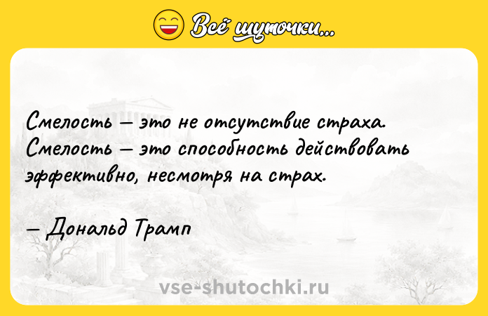 Цитата: Смелость это не отсутствие страха. Смелость это способность действовать эффективно, несмотря на страх. Дональд Трамп