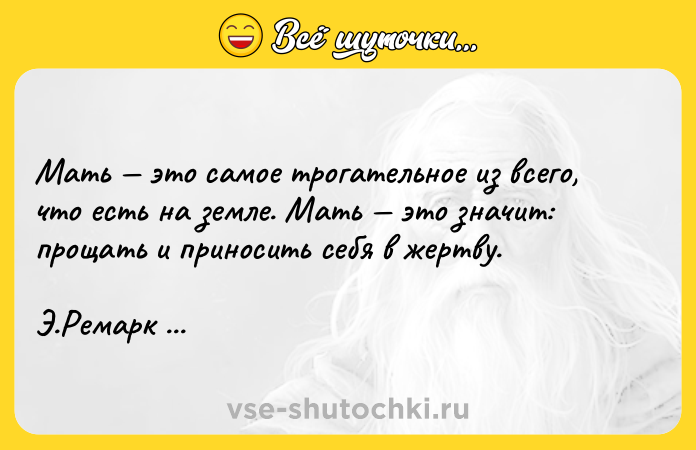 Цитата: Мать это самое трогательное из всего, что есть на земле. Мать это значит: прощать и приносить себя в жертву. Э.Ремарк Приют Грез