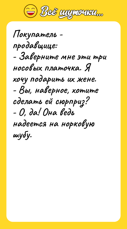 Покупатель - продавщице: - Заверните мне эти три носовых платочка.