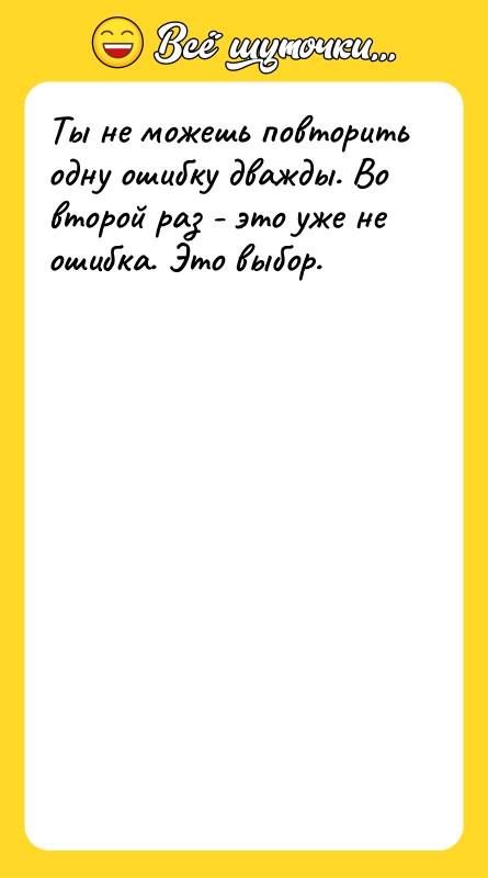 Ты не можешь повторить одну ошибку дважды. Во второй раз