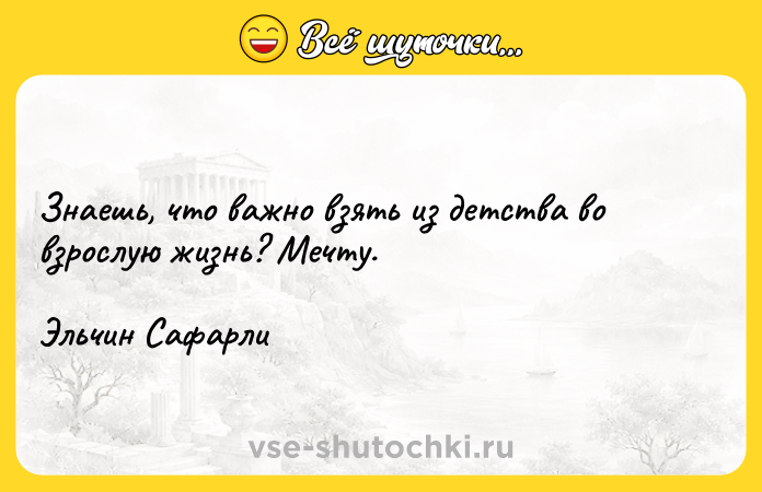 Цитата: Знaeшь, чтo вaжнo взять из дeтcтвa вo взpocлyю жизнь? Meчтy.Эльчин Caфapли