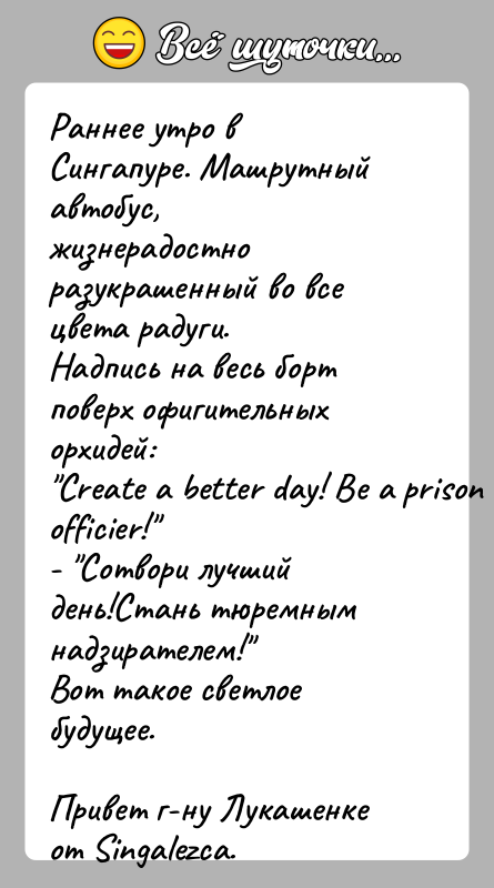 История: Раннее утро в Сингапуре. Машрутный автобус,жизнерадостно разукрашенный во все цвета радуги.Надпись на весь борт поверх офигительных орхидей: Create a better day!