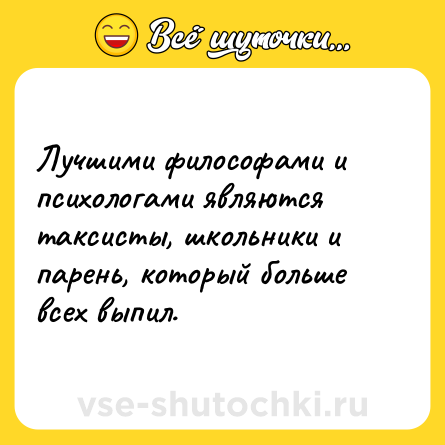Шутка: Лучшими философами и психологами являются таксисты, школьники и парень, который больше всех выпил.