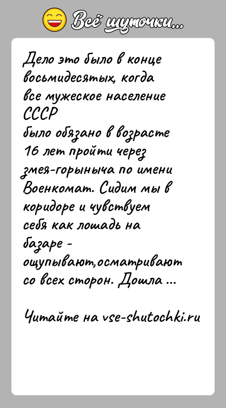 История: Дело это было в конце восьмидесятых, когда все мужеское население СССРбыло обязано в возрасте 16 лет пройти через змея-горыныча по