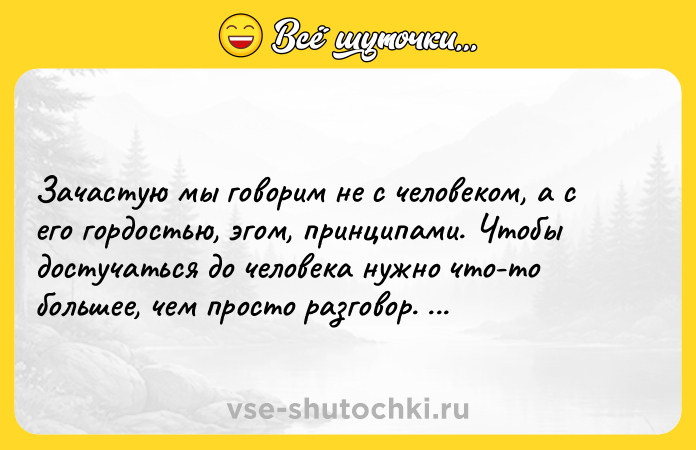 Цитата: Зачастую мы говорим не с человеком, а с его гордостью, эгом, принципами. Чтобы достучаться до человека нужно что-то большее, чем просто разговор. Виталий Гринберг