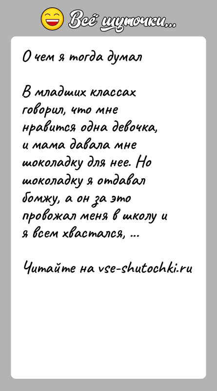 История: О чем я тогда думалВ младших классах говорил, что мне нравится одна девочка, и мама давала мне шоколадку для нее.