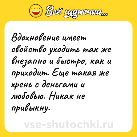 Шутка: Вдохновение имеет свойство уходить так же внезапно и быстро, как и приходит. Еще такая же хрень с деньгами и любовью. Никак не привыкну.