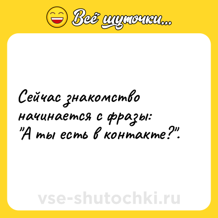 Шутка: Сейчас знакомство начинается с фразы:<br>