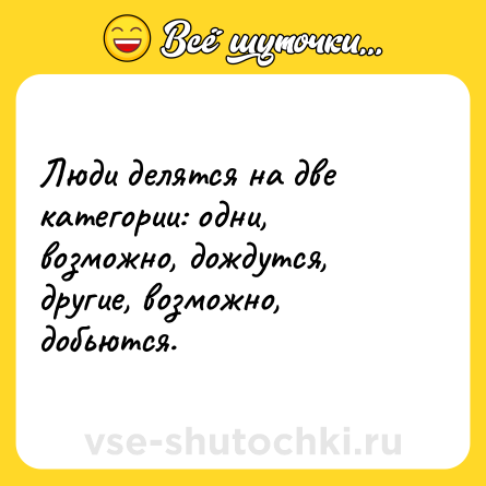 Шутка: Люди делятся на две категории: одни, возможно, дождутся, другие, возможно, добьются.