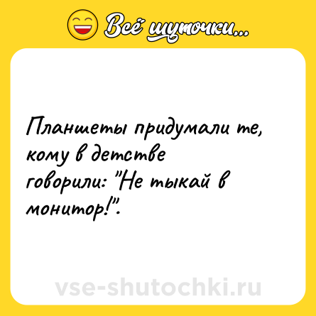 Шутка: Планшеты придумали те, кому в детстве говорили: "Не тыкай в монитор!".