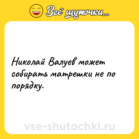 Шутка: Николай Валуев может собирать матрешки не по порядку.