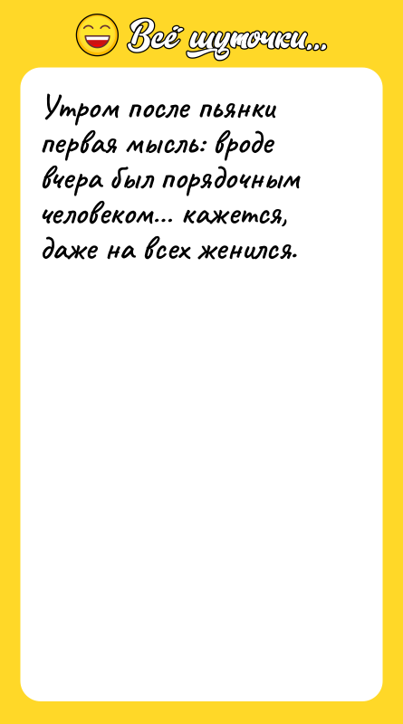 Шутка: Утром после пьянки первая мысль: вроде вчера был порядочным человеком кажется, даже на всех женился.
