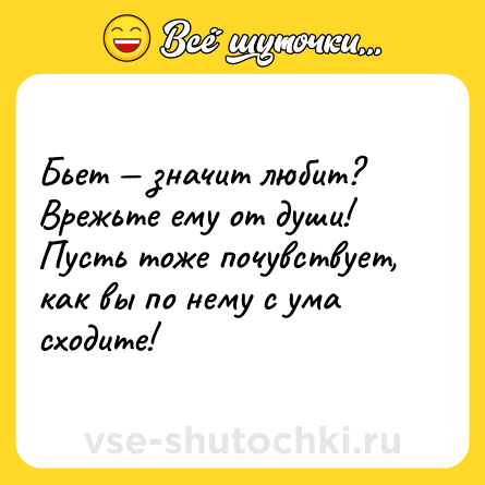 Шутка: Бьет — значит любит? Врежьте ему от души! Пусть тоже почувствует, как вы по нему с ума сходите!
