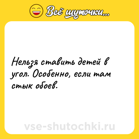 Шутка: Нельзя ставить детей в угол. Особенно, если там стык обоев.