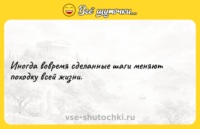 Цитата: Иногда вовремя сделанные шаги меняют походку всей жизни.