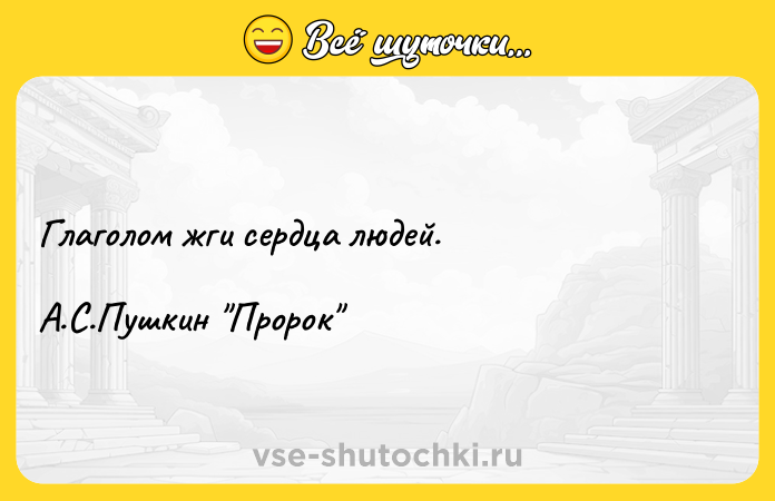 Цитата: Глаголом жги сердца людей.А.С.Пушкин Пророк