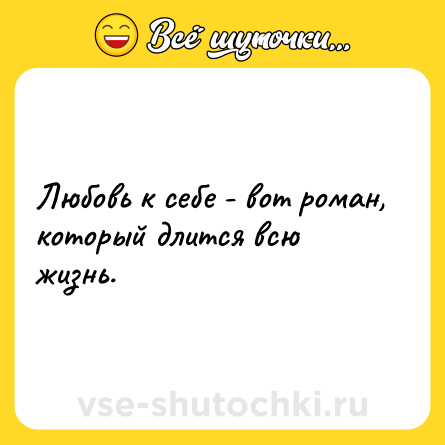 Шутка: Любовь к себе - вот роман, который длится всю жизнь.
