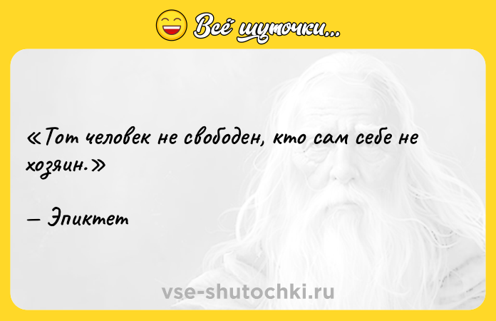 Цитата: Тот человек не свободен, кто сам себе не хозяин. Эпиктет