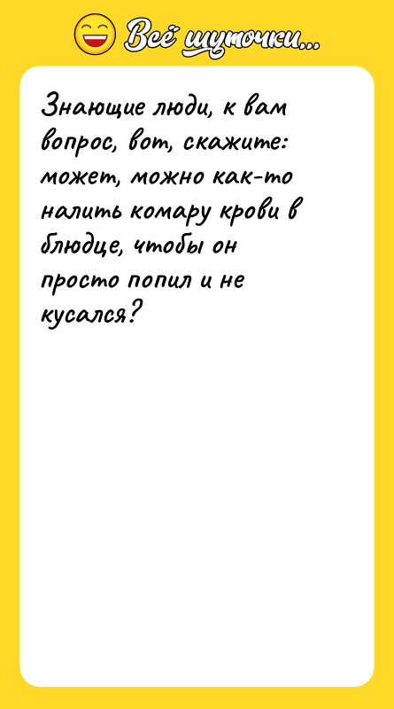 Шутка: Знающие люди, к вам вопрос, вот, скажите: может, можно как-то налить комару крови в блюдце, чтобы он просто попил и не кусался?