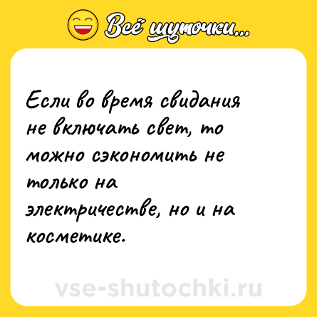 Шутка: Если во время свидания не включать свет, то можно сэкономить не только на электричестве, но и на косметике.