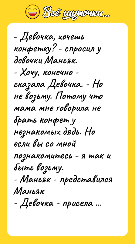 - Девочка, хочешь конфетку? - спросил у девочки Маньяк. -