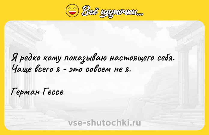 Цитата: Я редко кому показываю настоящего себя. Чаще всего я - это совсем не я. Герман Гессе