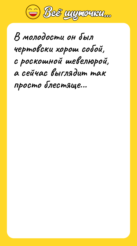 В молодости он был чертовски хорош собой, с роскошной шевелюрой,