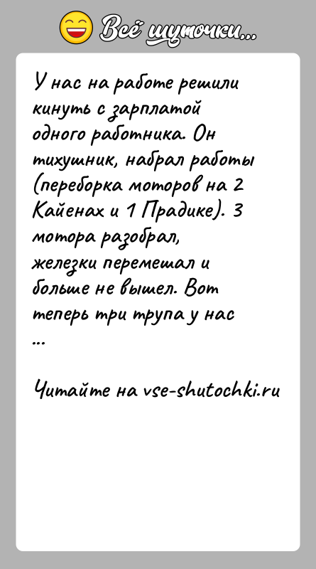 История: У нас на работе решили кинуть с зарплатой одного работника. Он тихушник, набрал работы (переборка моторов на 2 Кайенах и