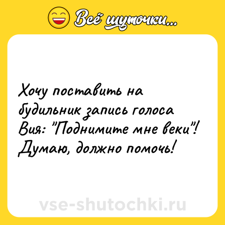 Шутка: Хочу поставить на будильник запись голоса Вия: 
