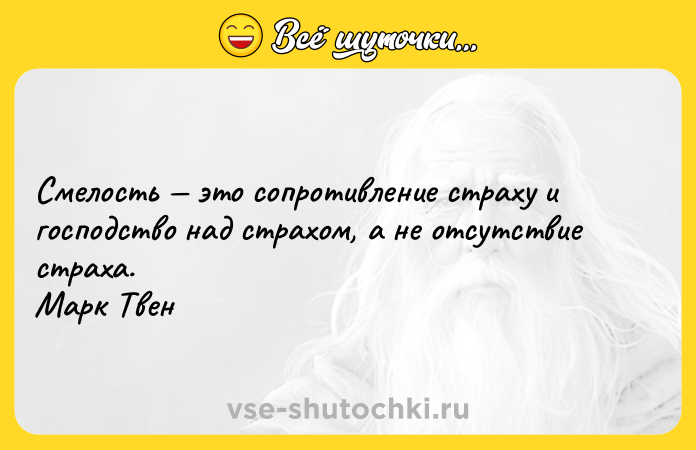 Цитата: Смелость это сопротивление страху и господство над страхом, а не отсутствие страха. Марк Твен