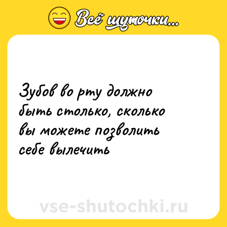 Шутка: Зубов во рту должно быть столько, сколько вы можете позволить себе вылечить