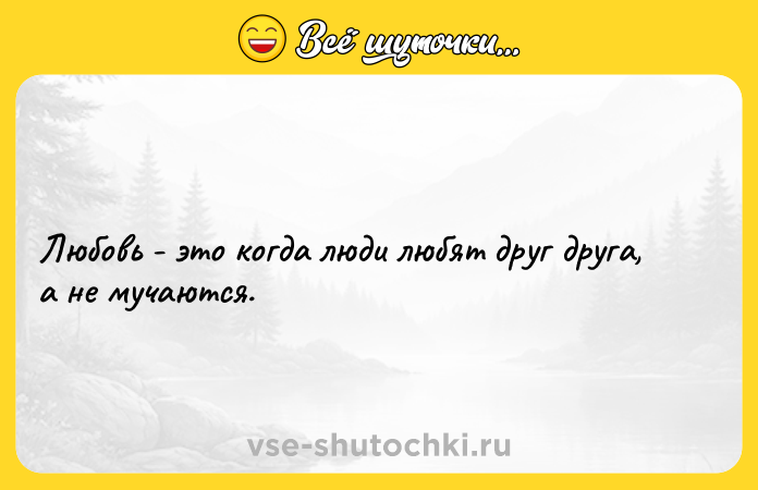 Цитата: Любовь - это когда люди любят друг друга, а не мучаются.