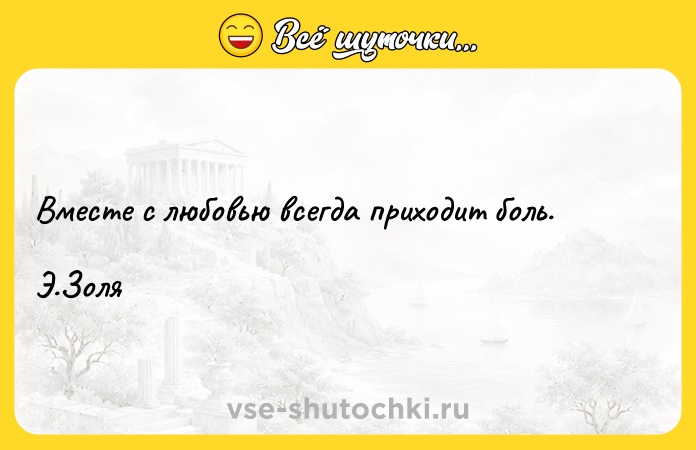 Цитата: Вместе с любовью всегда приходит боль.Э.Золя