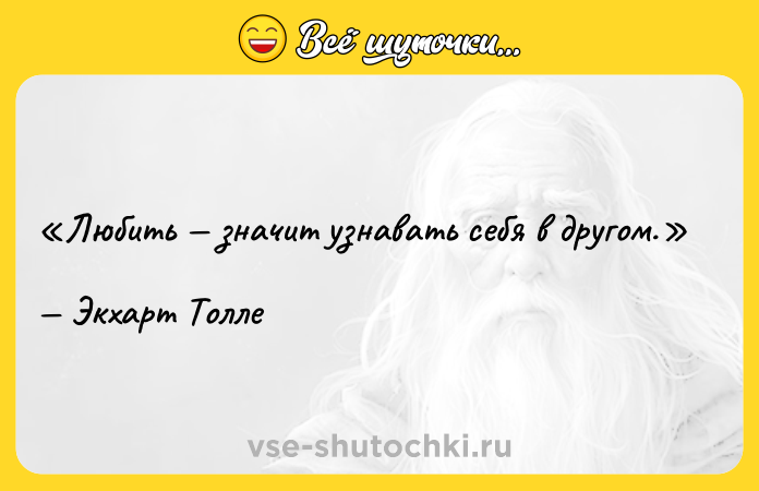 Цитата: Любить значит узнавать себя в другом. Экхарт Толле