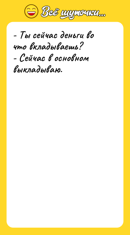 - Ты сейчас деньги во что вкладываешь? -