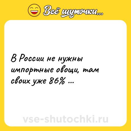 Шутка: В России не нужны импортные овощи, там своих уже 86% ...