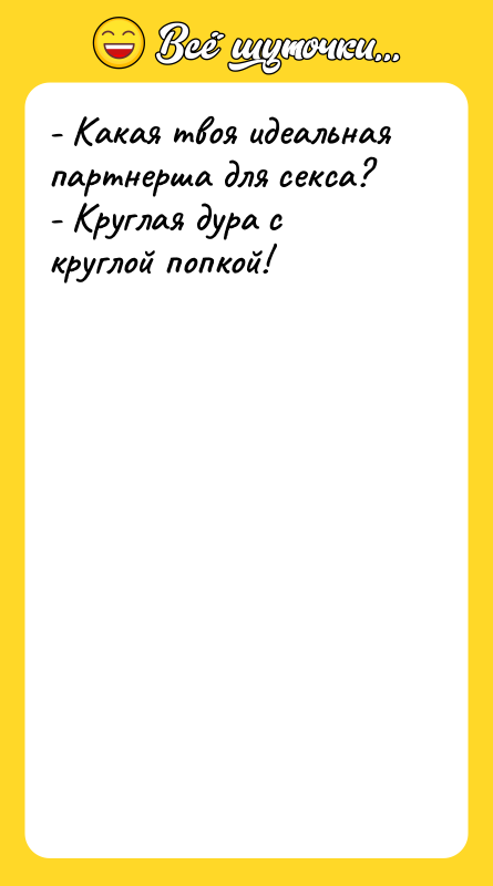 - Какая твоя идеальная партнерша для секса? - Круглая дура