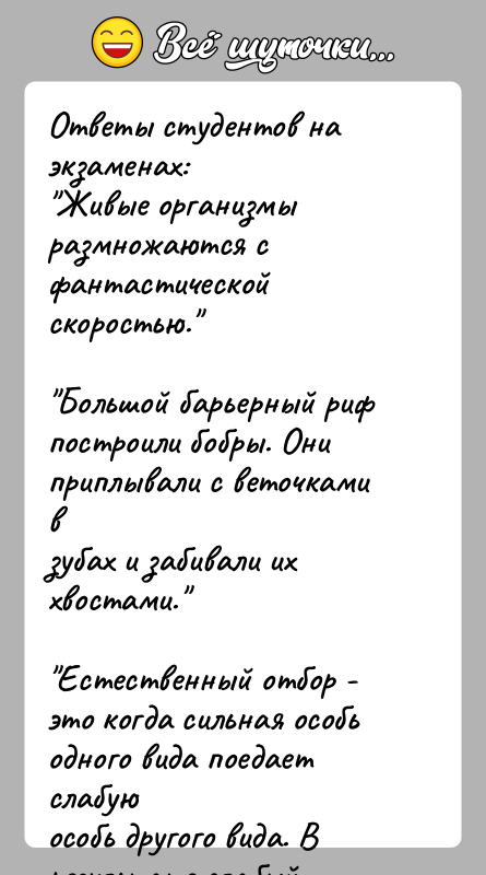 История: Ответы студентов на экзаменах: Живые организмы размножаются с фантастической скоростью. Большой барьерный риф построили бобры. Они приплывали с веточками взубах и забивали