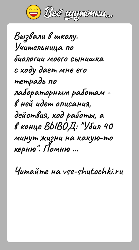 История: Вызвали в школу. Учительница по биологии моего сынишка с ходу дает мне его тетрадь по лабораторным работам - в ней