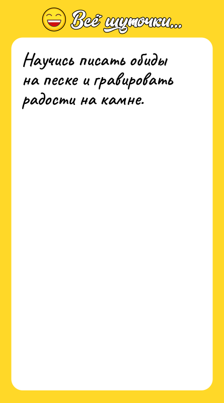 Научись писать обиды на песке и гравировать радости на камне.