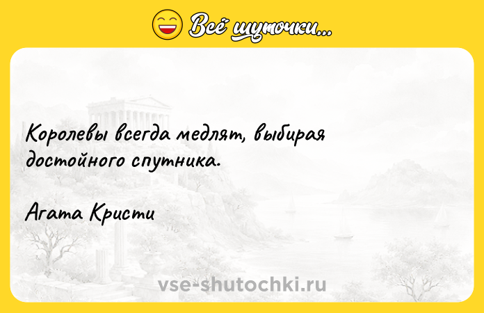 Цитата: Королевы всегда медлят, выбирая достойного спутника.Агата Кристи