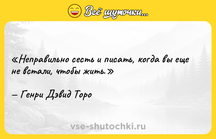 Цитата: Неправильно сесть и писать, когда вы еще не встали, чтобы жить.Генри Дэвид Торо