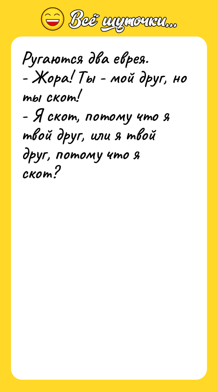 Ругаются два еврея. - Жора! Ты - мой друг, но