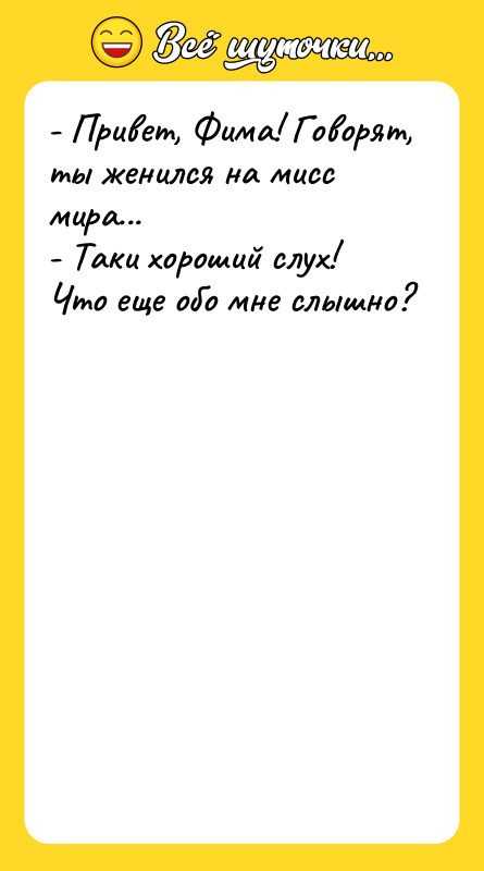 Шутка: - Привет, Фима! Говорят, ты женился на мисс мира...- Таки хороший слух! Что еще обо мне слышно?