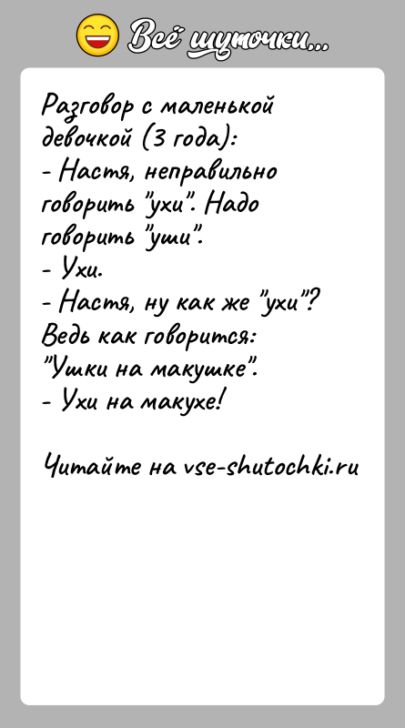История: Разговор с маленькой девочкой (3 года):- Настя, неправильно говорить ухи . Надо говорить уши .- Ухи.- Настя, ну как же ухи ? Ведь