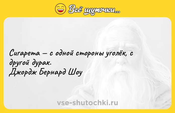 Цитата: Сигарета с одной стороны уголёк, с другой дурак. Джордж Бернард Шоу
