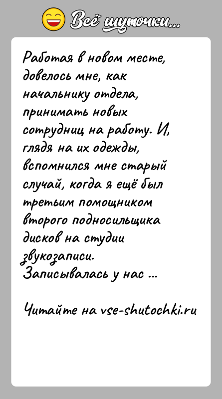 История: Работая в новом месте, довелось мне, как начальнику отдела, принимать новых сотрудниц на работу. И, глядя на их одежды, вспомнился