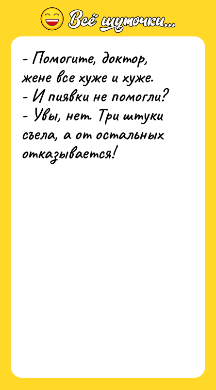 - Помогите, доктор, жене все хуже и хуже. - И