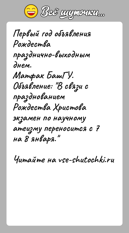История: Первый год объявления Рождества празднично-выходным днем.Матфак БашГУ.Объявление: В связи с празднованием Рождества Христоваэкзамен по научному атеизму переносится с 7 на